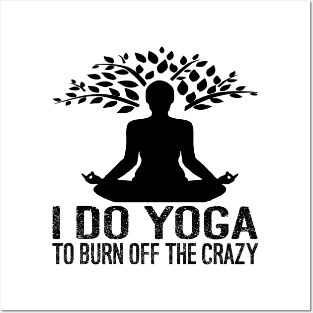 I Do Yoga To Burn Off The Crazy Wall Art by Charaf Eddine